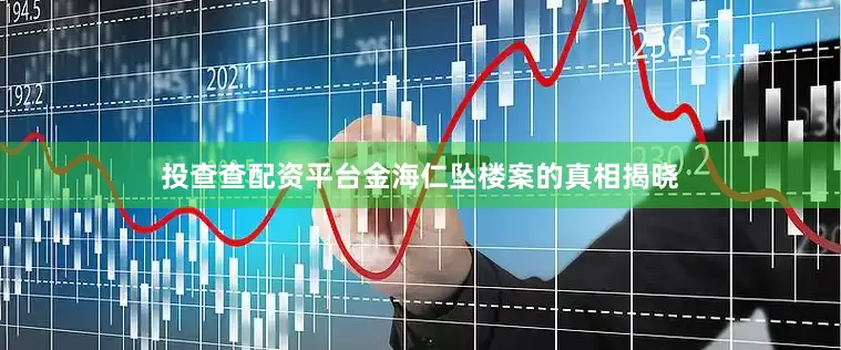 投查查配资平台金海仁坠楼案的真相揭晓