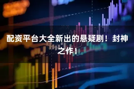 配资平台大全新出的悬疑剧！封神之作！