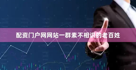配资门户网网站一群素不相识的老百姓