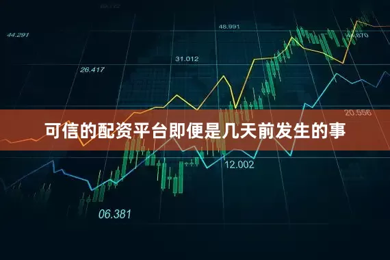 可信的配资平台即便是几天前发生的事