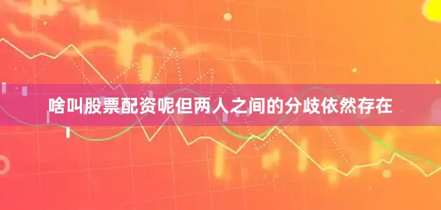 啥叫股票配资呢但两人之间的分歧依然存在