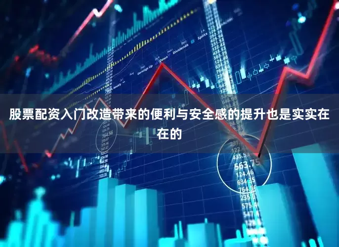 股票配资入门改造带来的便利与安全感的提升也是实实在在的
