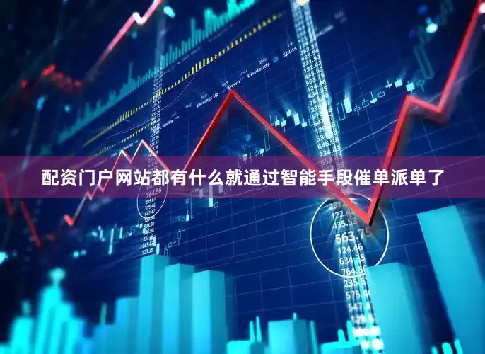 配资门户网站都有什么就通过智能手段催单派单了