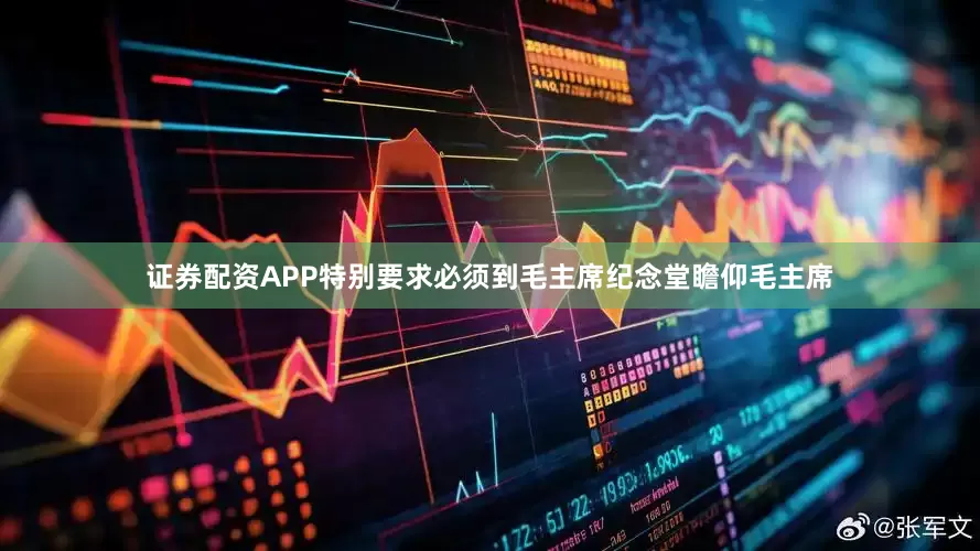 证券配资APP特别要求必须到毛主席纪念堂瞻仰毛主席