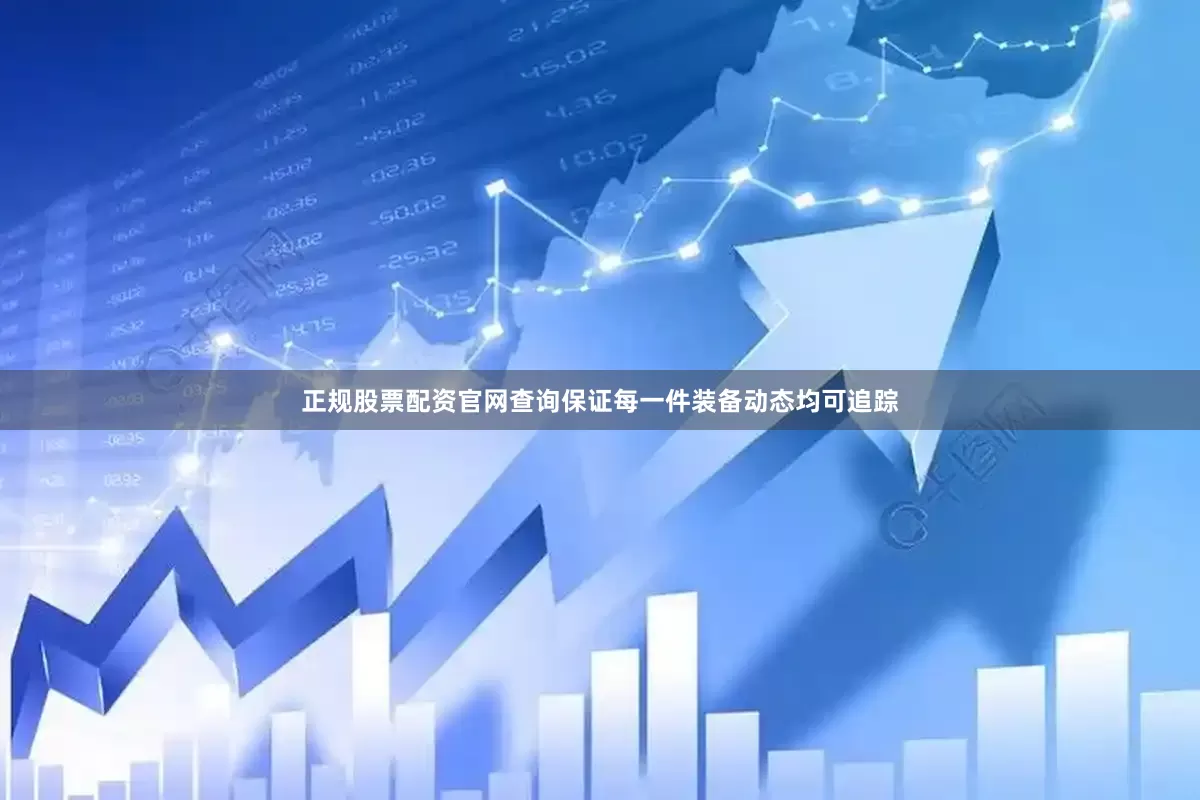 正规股票配资官网查询保证每一件装备动态均可追踪