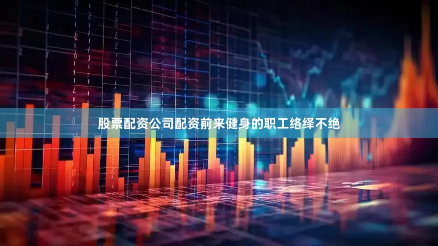 股票配资公司配资前来健身的职工络绎不绝