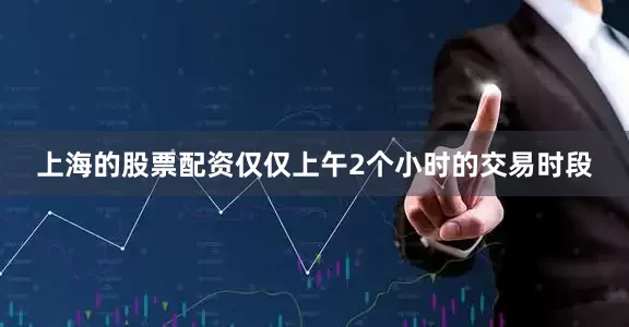 上海的股票配资仅仅上午2个小时的交易时段