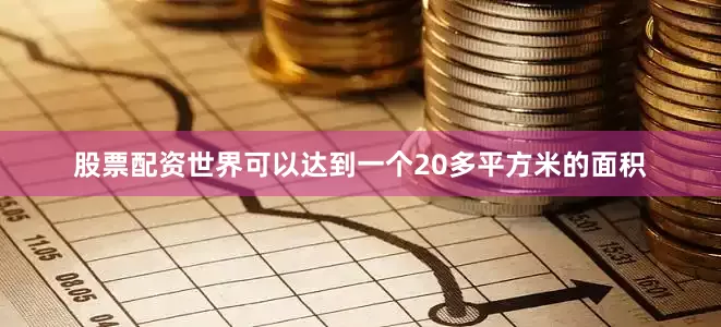 股票配资世界可以达到一个20多平方米的面积