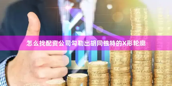 怎么找配资公司勾勒出胡同独特的X形轮廓