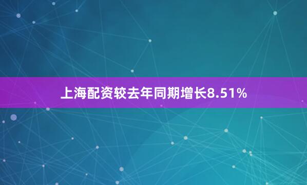 上海配资较去年同期增长8.51%