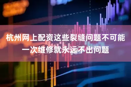 杭州网上配资这些裂缝问题不可能一次维修就永远不出问题