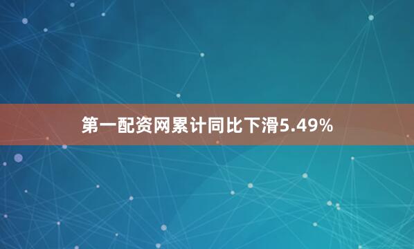 第一配资网累计同比下滑5.49%