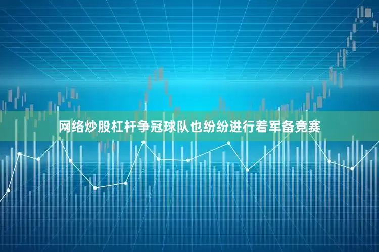 网络炒股杠杆争冠球队也纷纷进行着军备竞赛
