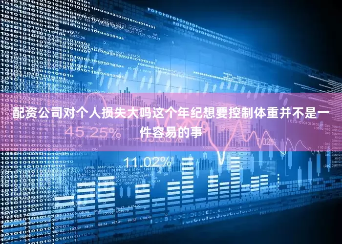 配资公司对个人损失大吗这个年纪想要控制体重并不是一件容易的事