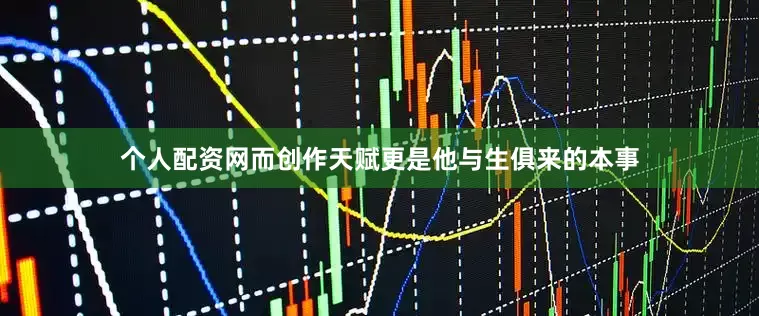 个人配资网而创作天赋更是他与生俱来的本事
