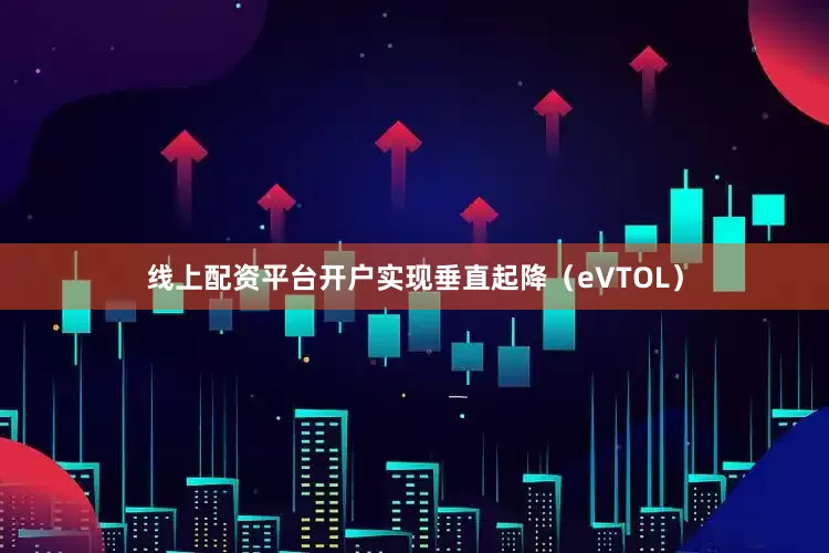 线上配资平台开户实现垂直起降（eVTOL）