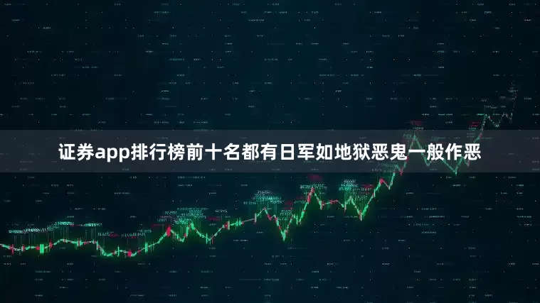 证券app排行榜前十名都有日军如地狱恶鬼一般作恶