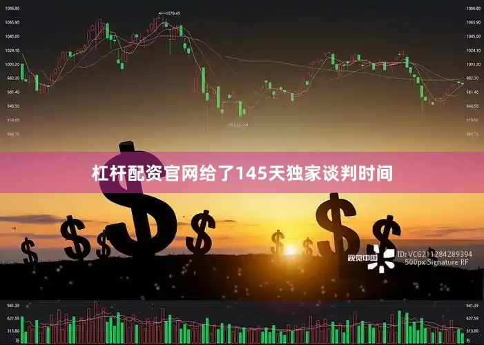 杠杆配资官网给了145天独家谈判时间