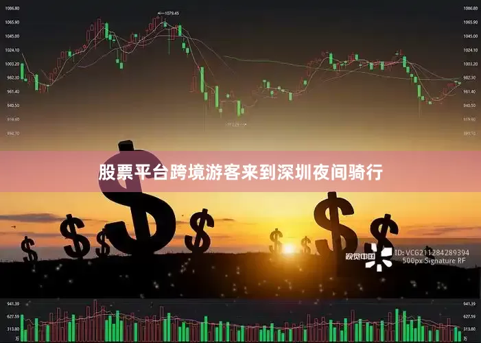 股票平台跨境游客来到深圳夜间骑行