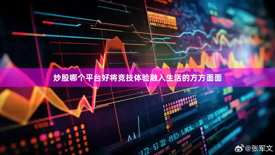 炒股哪个平台好将竞技体验融入生活的方方面面
