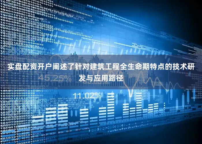 实盘配资开户阐述了针对建筑工程全生命期特点的技术研发与应用路径