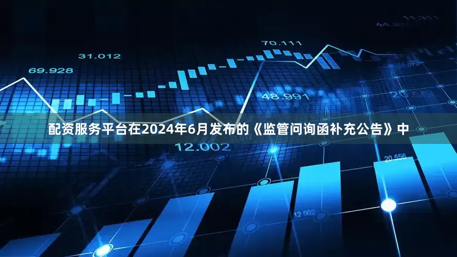 配资服务平台在2024年6月发布的《监管问询函补充公告》中