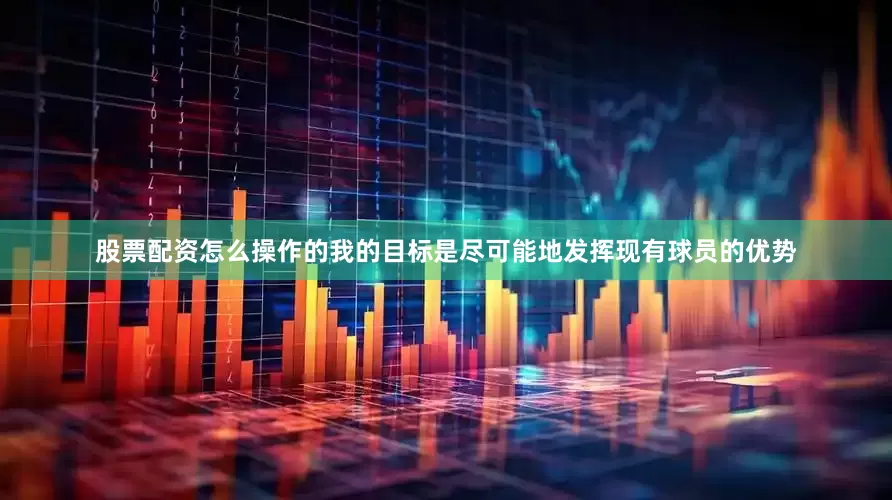 股票配资怎么操作的我的目标是尽可能地发挥现有球员的优势