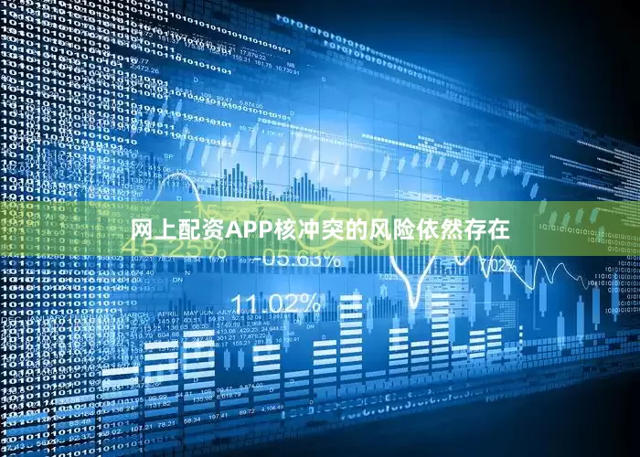 网上配资APP核冲突的风险依然存在